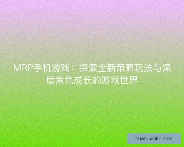 MRP手机游戏：探索全新策略玩法与深度角色成长的游戏世界